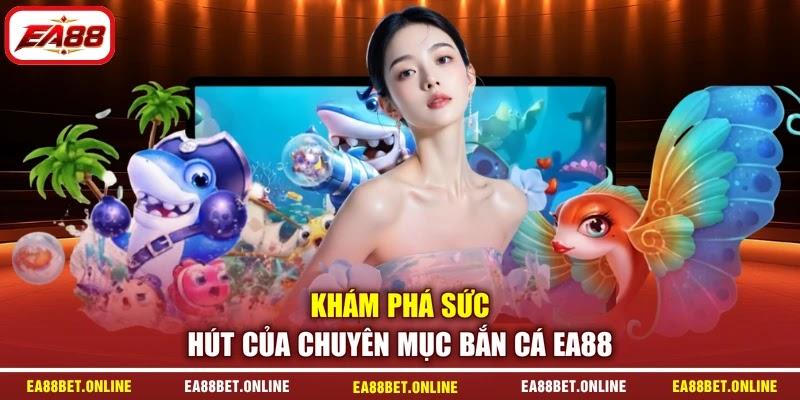 Khám phá sức hút của chuyên mục bắn cá EA88