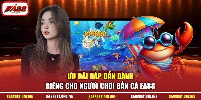 Ưu đãi hấp dẫn dành riêng cho người chơi bắn cá EA88
